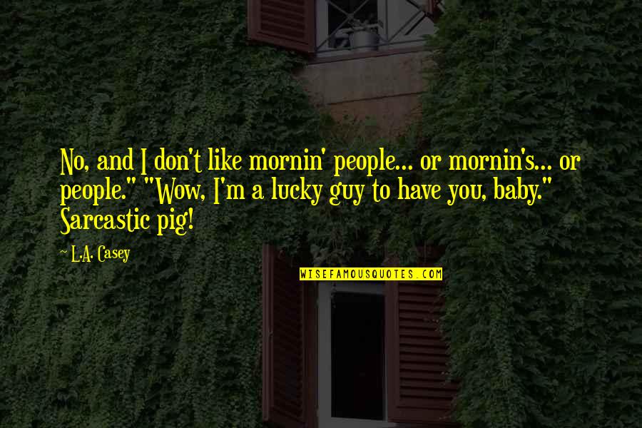 Lucky To Have Quotes By L.A. Casey: No, and I don't like mornin' people... or