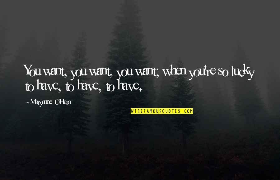 Lucky To Have Quotes By Maryanne O'Hara: You want, you want, you want; when you're