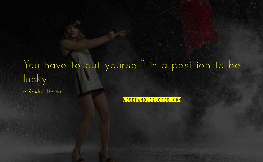 Lucky To Have Quotes By Roelof Botha: You have to put yourself in a position