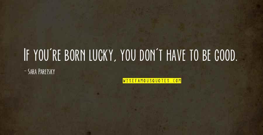 Lucky To Have Quotes By Sara Paretsky: If you're born lucky, you don't have to