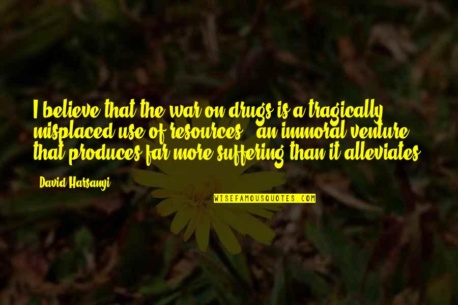 Lucky To Have True Friends Quotes By David Harsanyi: I believe that the war on drugs is Lucky To Have True Friends Quotes By David Harsanyi: I believe that the war on drugs is