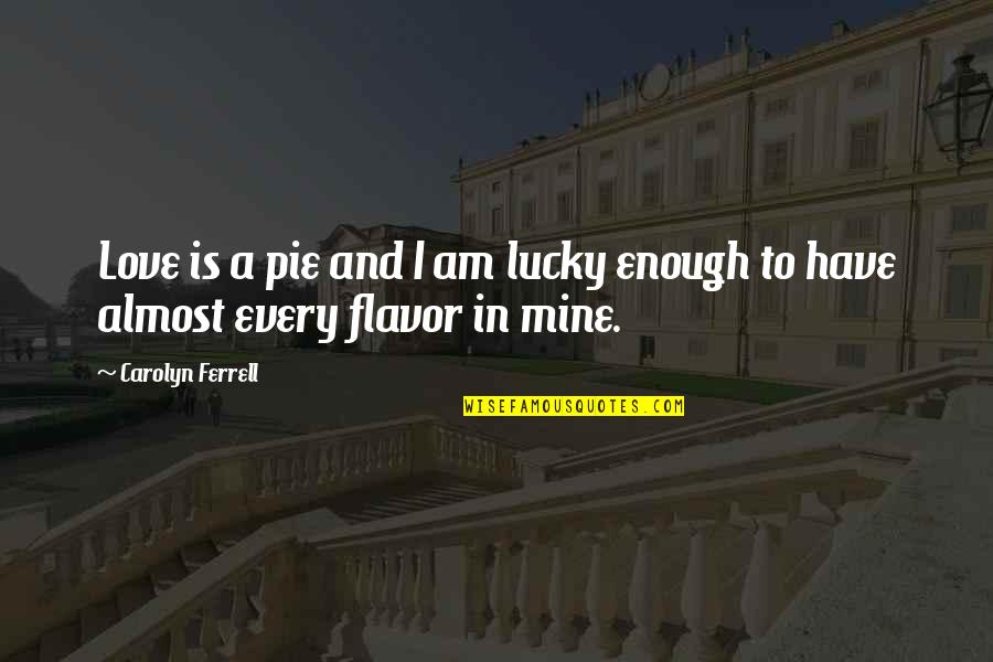 Lucky To Have You Love Quotes By Carolyn Ferrell: Love is a pie and I am lucky