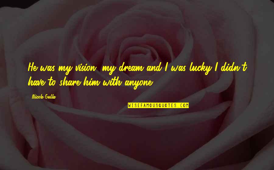 Lucky To Have You Love Quotes By Nicole Gulla: He was my vision, my dream and I