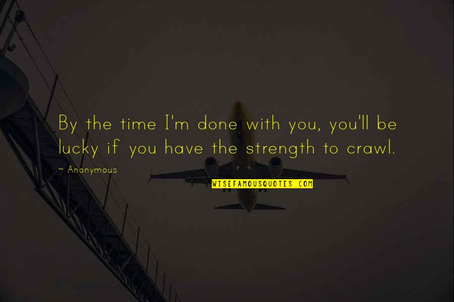 Lucky To Have You Quotes By Anonymous: By the time I'm done with you, you'll