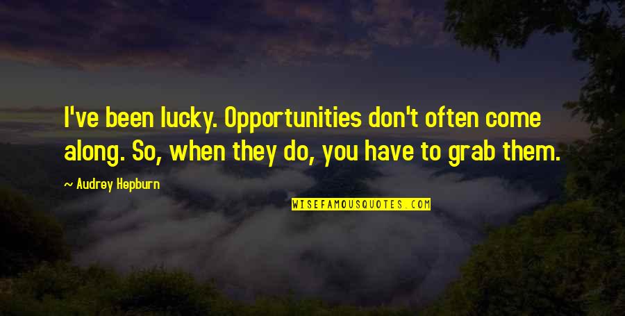 Lucky To Have You Quotes By Audrey Hepburn: I've been lucky. Opportunities don't often come along.