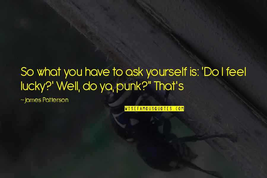 Lucky To Have You Quotes By James Patterson: So what you have to ask yourself is: