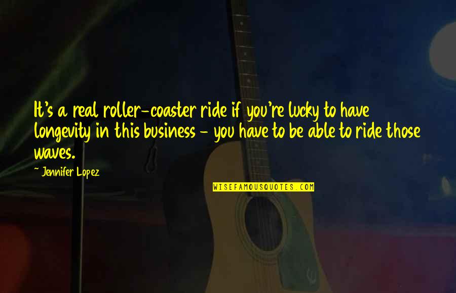 Lucky To Have You Quotes By Jennifer Lopez: It's a real roller-coaster ride if you're lucky