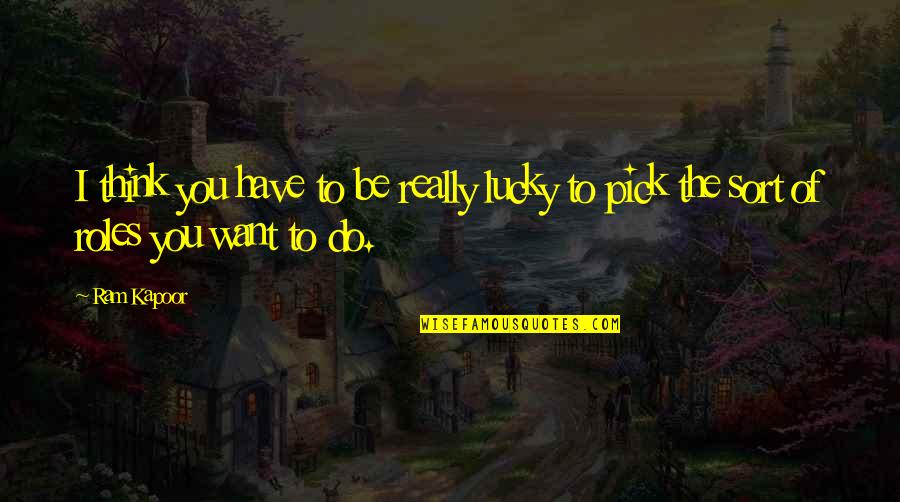 Lucky To Have You Quotes By Ram Kapoor: I think you have to be really lucky