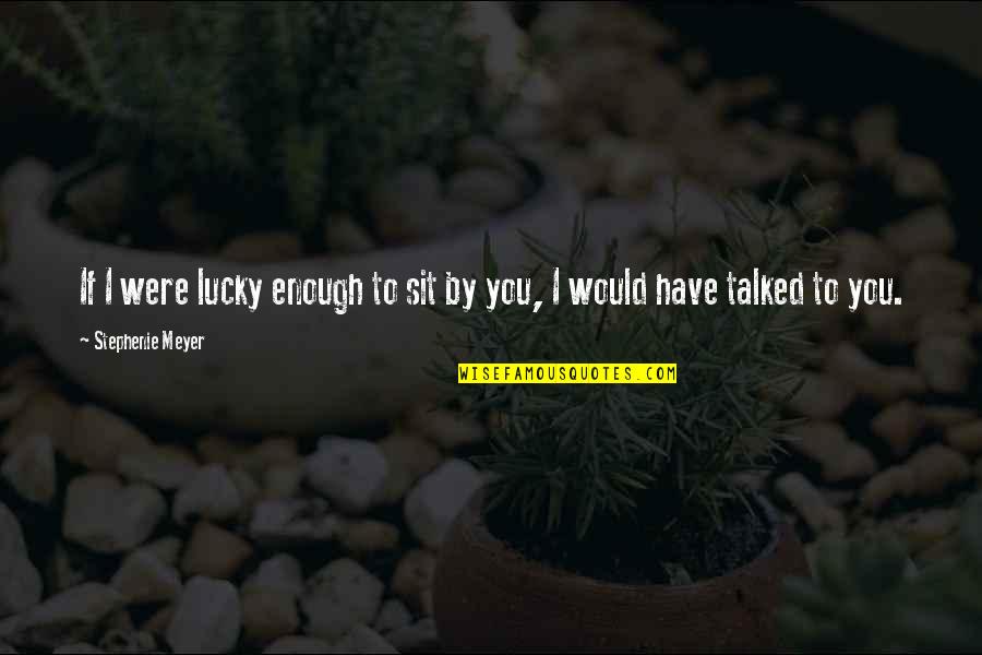Lucky To Have You Quotes By Stephenie Meyer: If I were lucky enough to sit by
