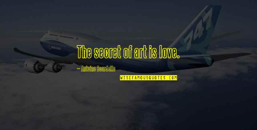 Lucky To Have You Son Quotes By Antoine Bourdelle: The secret of art is love.
