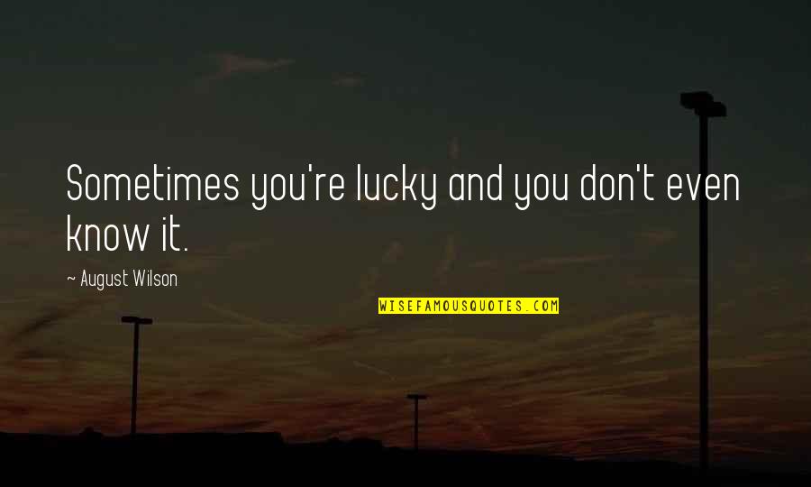 Lucky To Know You Quotes By August Wilson: Sometimes you're lucky and you don't even know Lucky To Know You Quotes By August Wilson: Sometimes you're lucky and you don't even know