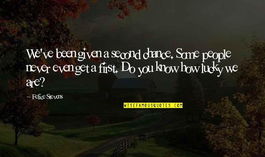 Lucky To Know You Quotes By Felice Stevens: We've been given a second chance. Some people Lucky To Know You Quotes By Felice Stevens: We've been given a second chance. Some people