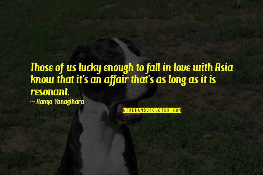 Lucky To Know You Quotes By Hanya Yanagihara: Those of us lucky enough to fall in
