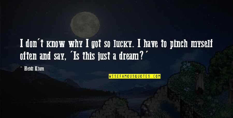 Lucky To Know You Quotes By Heidi Klum: I don't know why I got so lucky. Lucky To Know You Quotes By Heidi Klum: I don't know why I got so lucky.