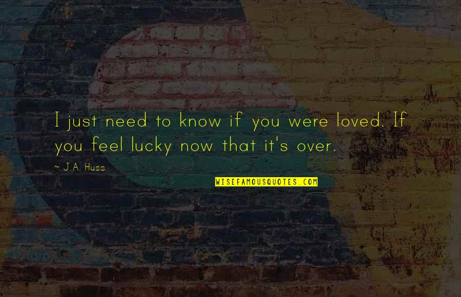 Lucky To Know You Quotes By J.A. Huss: I just need to know if you were
