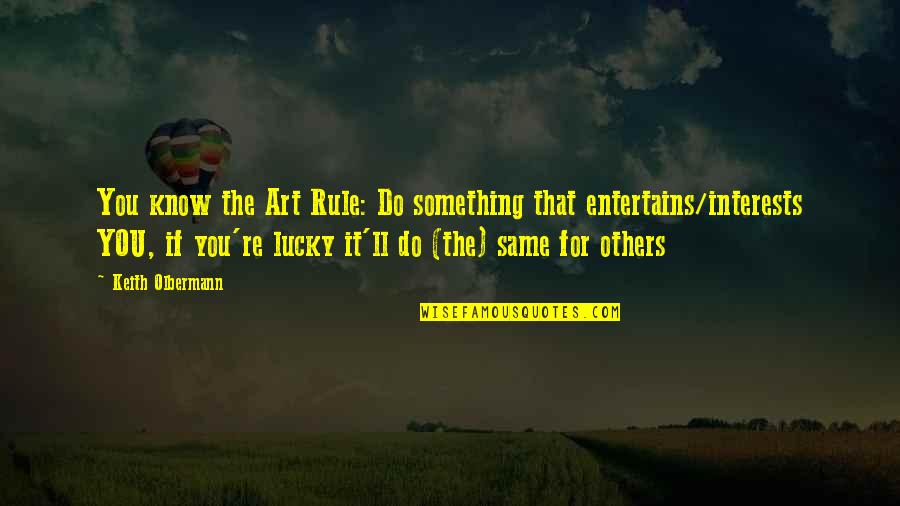 Lucky To Know You Quotes By Keith Olbermann: You know the Art Rule: Do something that Lucky To Know You Quotes By Keith Olbermann: You know the Art Rule: Do something that