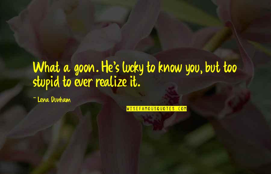 Lucky To Know You Quotes By Lena Dunham: What a goon. He's lucky to know you,