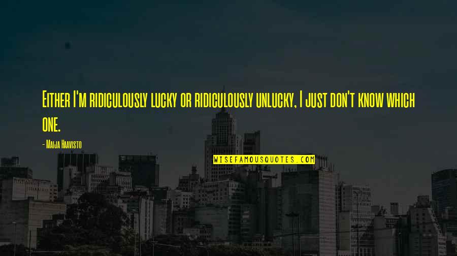 Lucky To Know You Quotes By Maija Haavisto: Either I'm ridiculously lucky or ridiculously unlucky, I Lucky To Know You Quotes By Maija Haavisto: Either I'm ridiculously lucky or ridiculously unlucky, I