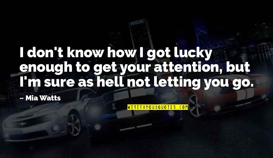 Lucky To Know You Quotes By Mia Watts: I don't know how I got lucky enough