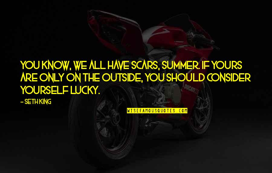 Lucky To Know You Quotes By Seth King: You know, we all have scars, Summer. If Lucky To Know You Quotes By Seth King: You know, we all have scars, Summer. If