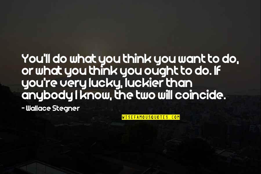 Lucky To Know You Quotes By Wallace Stegner: You'll do what you think you want to