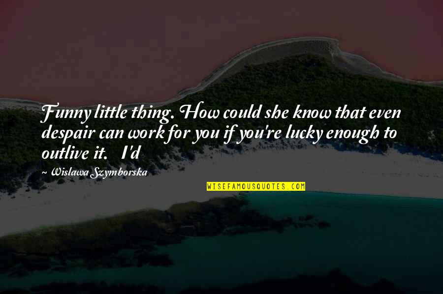 Lucky To Know You Quotes By Wislawa Szymborska: Funny little thing. How could she know that