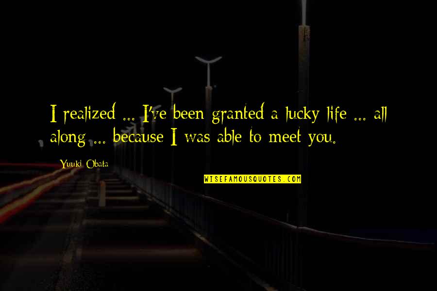 Lucky To Meet You Quotes By Yuuki Obata: I realized ... I've been granted a lucky