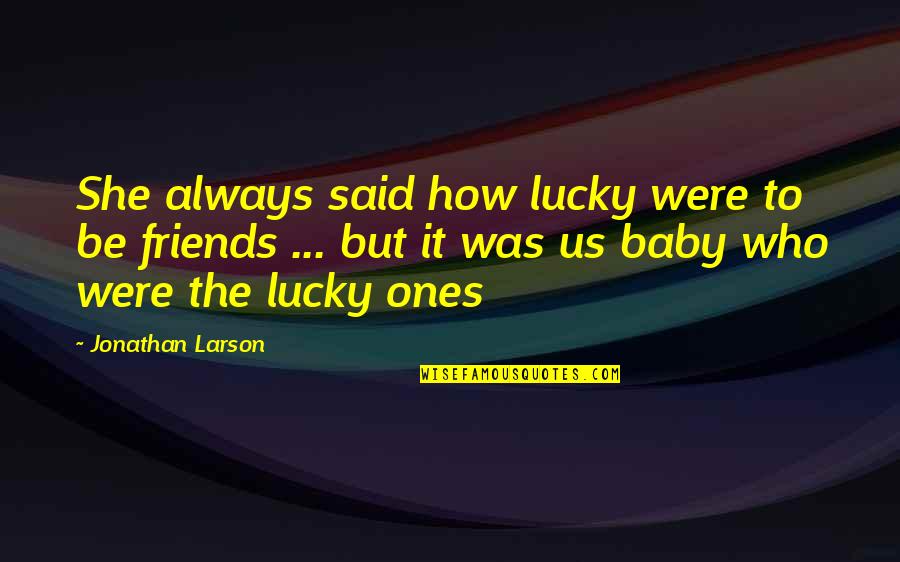 Lucky With My Friends Quotes By Jonathan Larson: She always said how lucky were to be