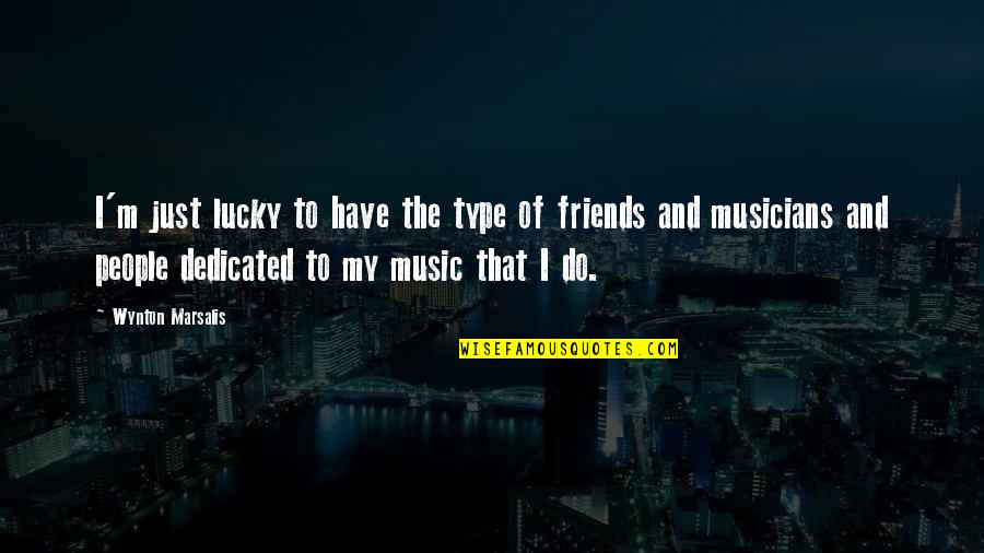 Lucky With My Friends Quotes By Wynton Marsalis: I'm just lucky to have the type of