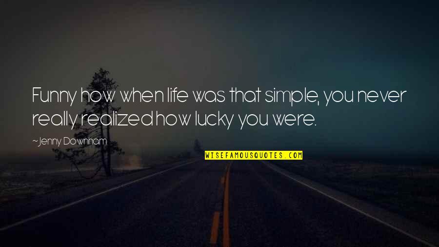 Lucky You Funny Quotes By Jenny Downham: Funny how when life was that simple, you