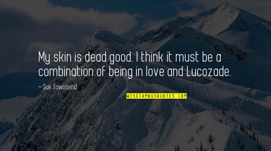 Lucozade Quotes By Sue Townsend: My skin is dead good. I think it