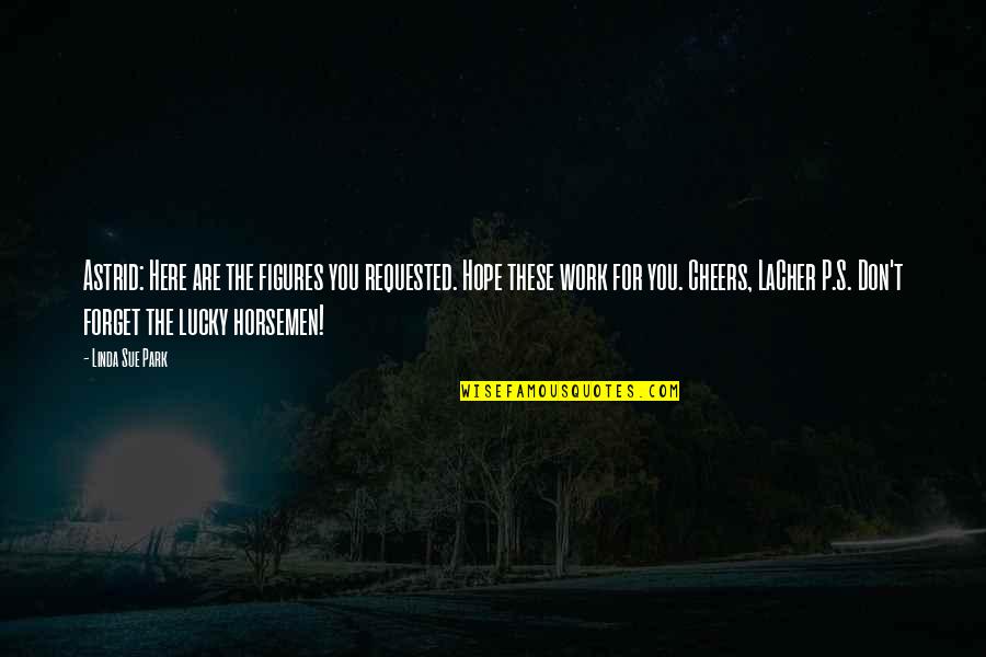 Lucques West Quotes By Linda Sue Park: Astrid: Here are the figures you requested. Hope Lucques West Quotes By Linda Sue Park: Astrid: Here are the figures you requested. Hope