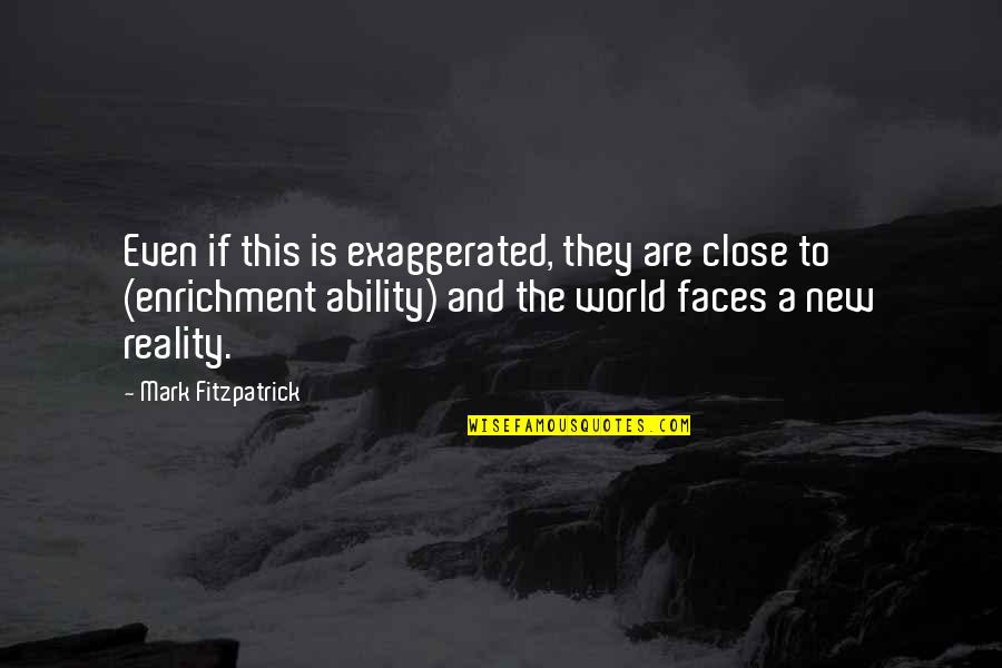 Lucrarile Pierdute Quotes By Mark Fitzpatrick: Even if this is exaggerated, they are close Lucrarile Pierdute Quotes By Mark Fitzpatrick: Even if this is exaggerated, they are close