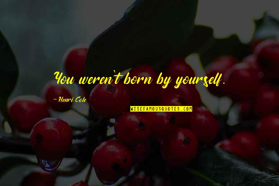Lucrarile Solului Quotes By Henri Cole: You weren't born by yourself.