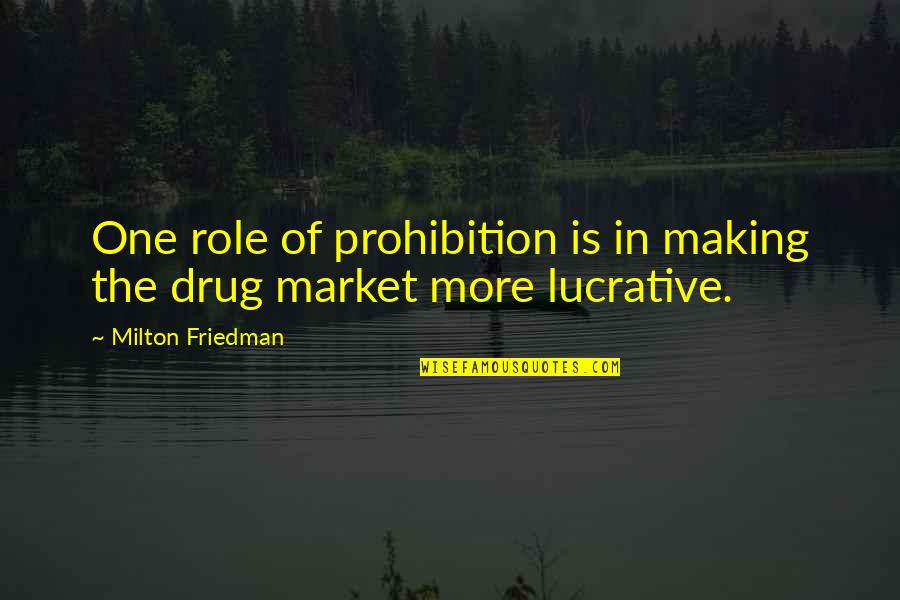 Lucrative Quotes By Milton Friedman: One role of prohibition is in making the