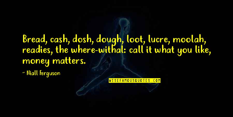 Lucre Quotes By Niall Ferguson: Bread, cash, dosh, dough, loot, lucre, moolah, readies,
