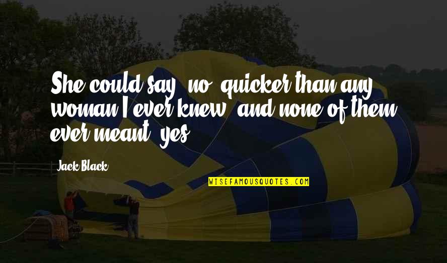 Lucreaza Cu Noi Quotes By Jack Black: She could say 'no' quicker than any woman Lucreaza Cu Noi Quotes By Jack Black: She could say 'no' quicker than any woman