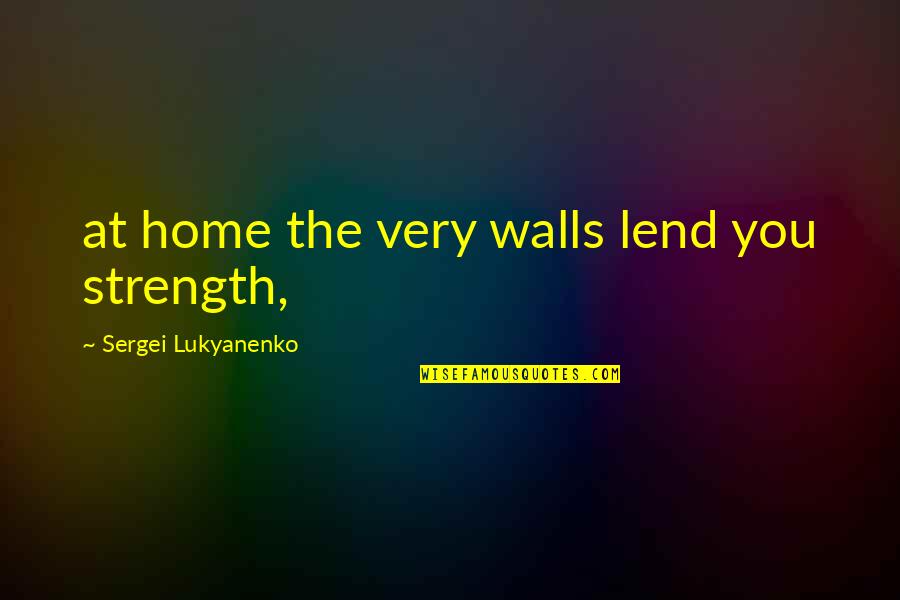 Lucreaza De Acasa Quotes By Sergei Lukyanenko: at home the very walls lend you strength,