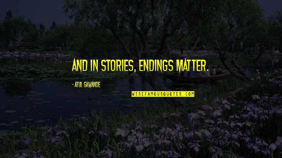Lucrecia Crescent Quotes By Atul Gawande: And in stories, endings matter.