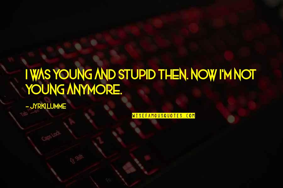 Lucrecia Maldonado Quotes By Jyrki Lumme: I was young and stupid then. Now I'm Lucrecia Maldonado Quotes By Jyrki Lumme: I was young and stupid then. Now I'm