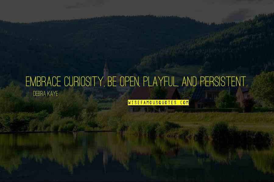 Lucresha Barulich Quotes By Debra Kaye: Embrace curiosity, be open, playful, and persistent. Lucresha Barulich Quotes By Debra Kaye: Embrace curiosity, be open, playful, and persistent.