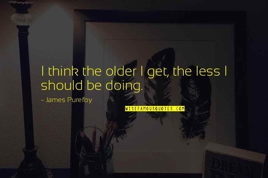 Lucresha Barulich Quotes By James Purefoy: I think the older I get, the less Lucresha Barulich Quotes By James Purefoy: I think the older I get, the less