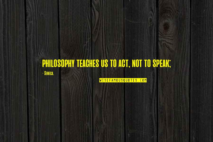Lucresha Sandals Quotes By Seneca.: philosophy teaches us to act, not to speak;