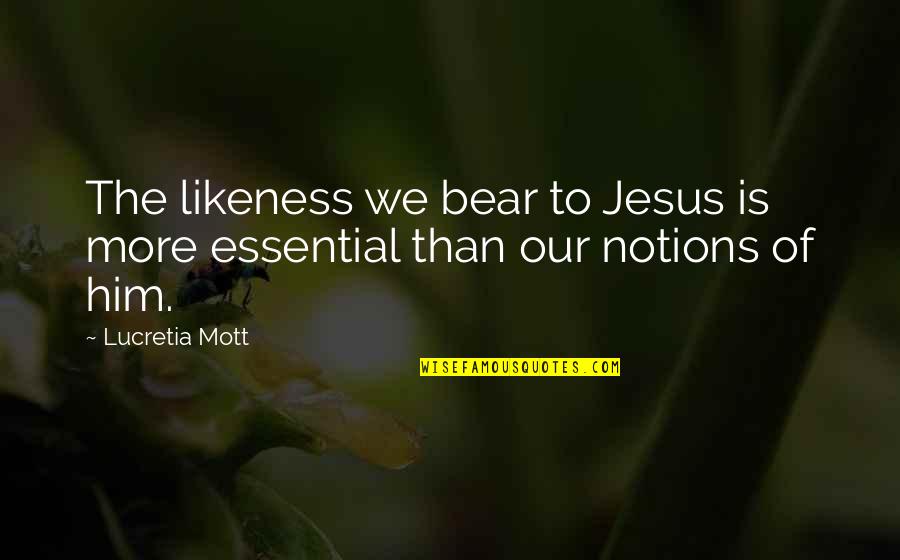 Lucretia Mott Quotes By Lucretia Mott: The likeness we bear to Jesus is more