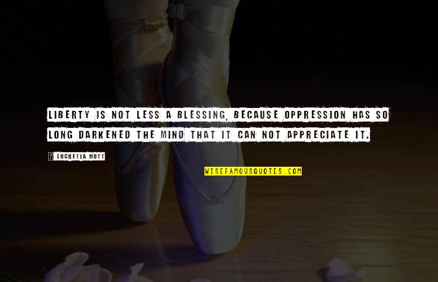 Lucretia Mott Quotes By Lucretia Mott: Liberty is not less a blessing, because oppression