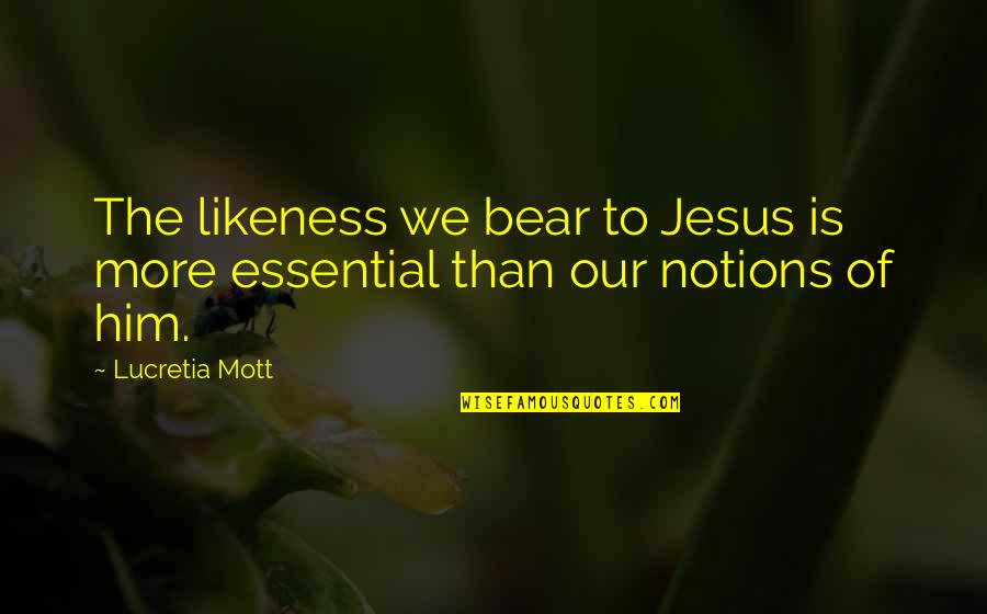 Lucretia Quotes By Lucretia Mott: The likeness we bear to Jesus is more