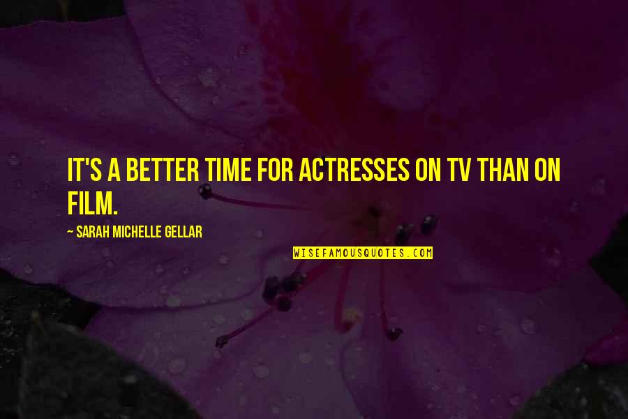 Lucretius Philosophy Quotes By Sarah Michelle Gellar: It's a better time for actresses on TV