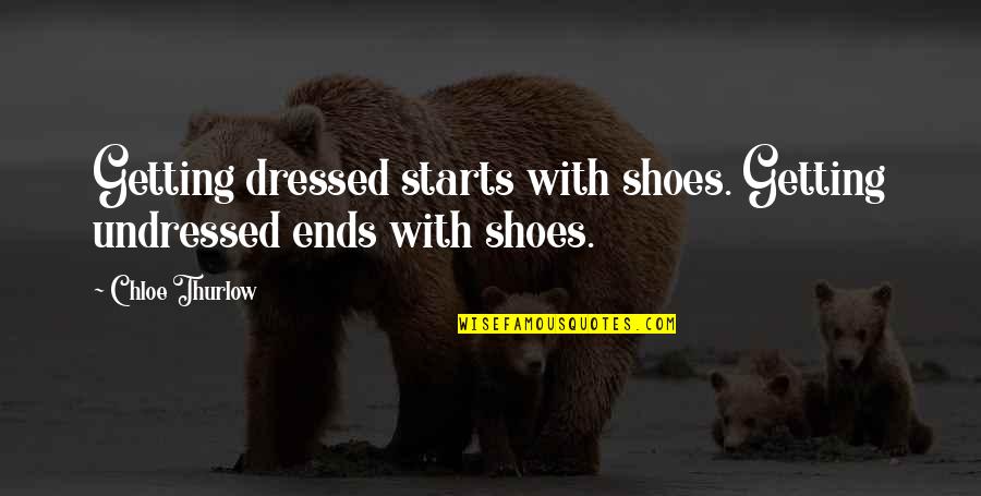 Lucretius Quote Quotes By Chloe Thurlow: Getting dressed starts with shoes. Getting undressed ends