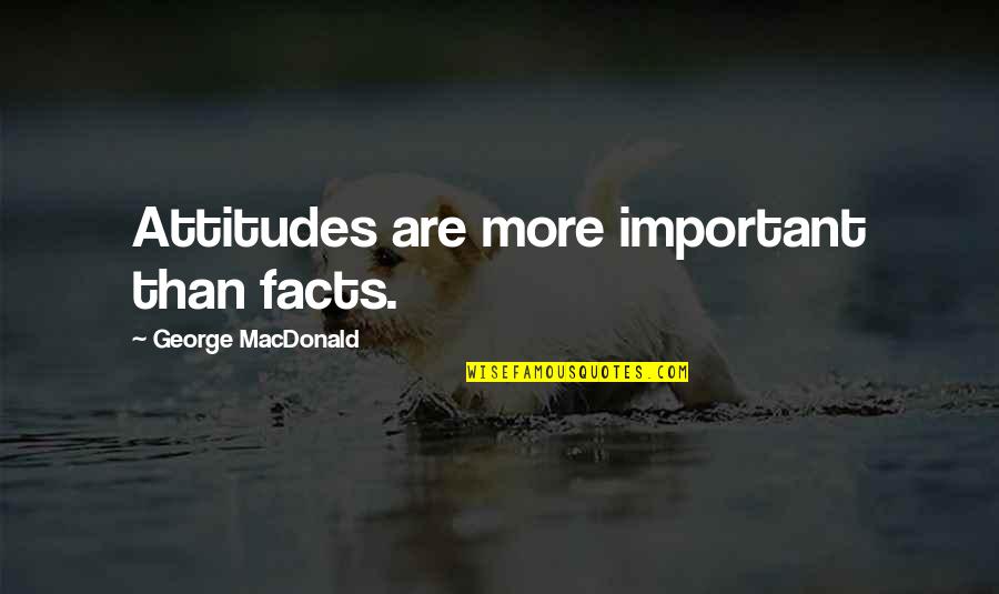 Lucretius Quote Quotes By George MacDonald: Attitudes are more important than facts.