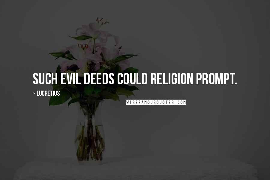 Lucretius quotes: Such evil deeds could religion prompt.